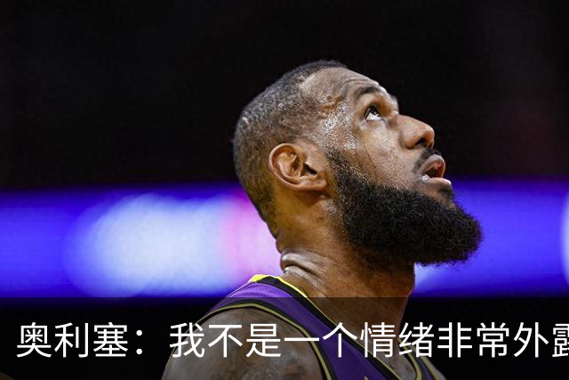 奥利塞：我不是一个情绪非常外露的人，我主要靠本能踢球